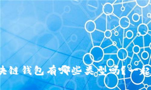 你知道区块链钱包有哪些类型吗？一起来探讨吧！