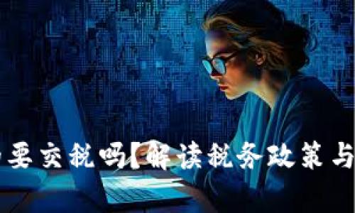区块链钱包真的要交税吗？解读税务政策与加密货币的关系