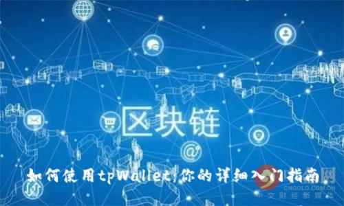 如何使用tpWallet：你的详细入门指南