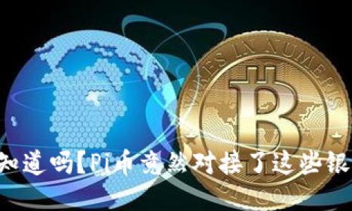“你知道吗？Pi币竟然对接了这些银行！”