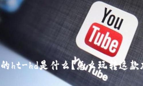 tpWallet的ht-hd是什么？怎么玩转这款加密钱包？