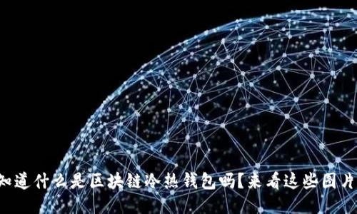 你知道什么是区块链冷热钱包吗?来看这些图片吧!