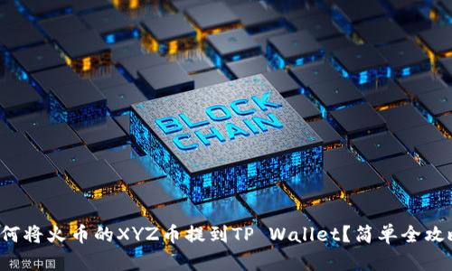 如何将火币的XYZ币提到TP Wallet?简单全攻略!