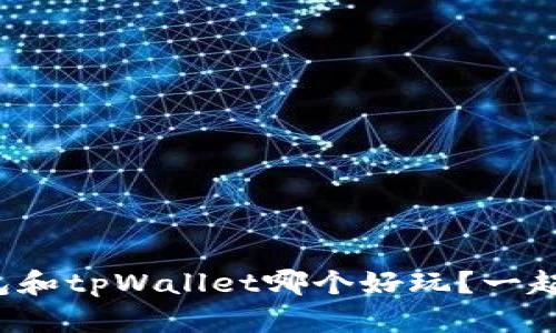 小狐狸钱包和tpWallet哪个好玩?一起来看看吧!