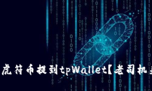 如何将虎符币提到tpWallet？老司机来教你！