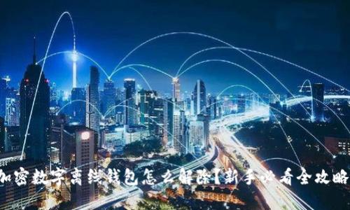 加密数字离线钱包怎么解除？新手必看全攻略！