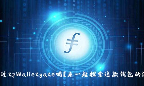你听说过tpWalletgate吗？来一起探索这款钱包的潜力吧！