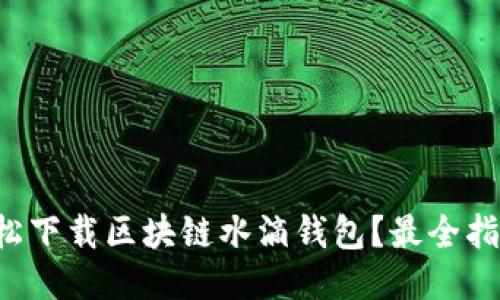如何轻松下载区块链水滴钱包?最全指南来了!