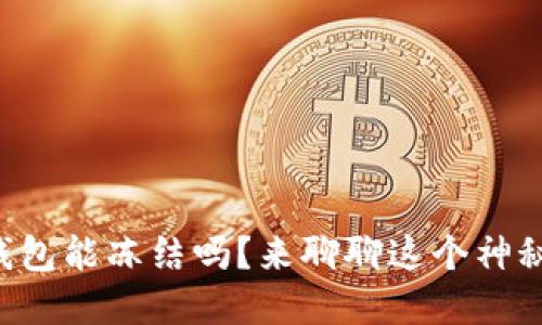 虚拟币钱包能冻结吗?来聊聊这个神秘的世界!