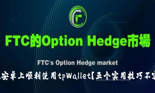 如何在安卓上顺利使用tpWallet?五个实用技巧不容错过!