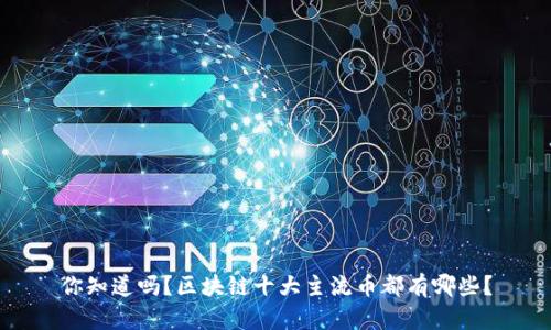 你知道吗?区块链十大主流币都有哪些?