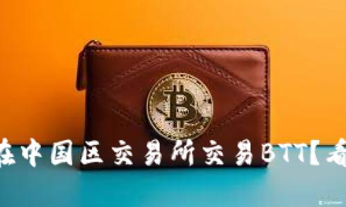 为什么选择在中国区交易所交易BTT?看看这些优势!