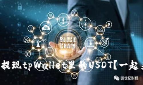 如何轻松提现tpWallet里的USDT?一起来看看吧!
