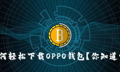 如何轻松下载OPPO钱包?你知道吗?