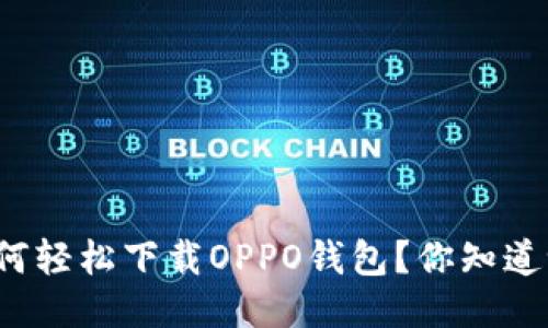 如何轻松下载OPPO钱包?你知道吗?