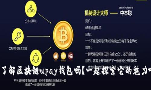 你了解区块链upay钱包吗？一起探索它的魅力吧！