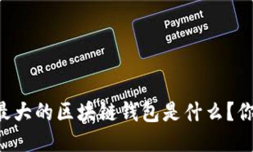 用户量最大的区块链钱包是什么?你知道吗?