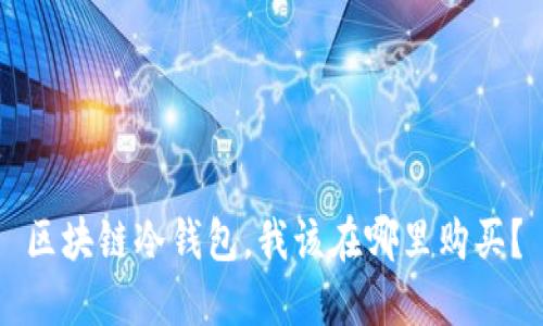 区块链冷钱包,我该在哪里购买?