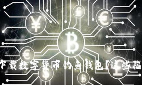 如何安全下载数字货币钓鱼钱包?这些陷阱要小心!