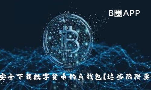 如何安全下载数字货币钓鱼钱包?这些陷阱要小心!