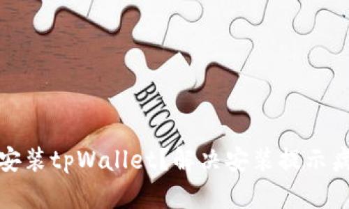 如何安全安装tpWallet?解决安装提示病毒的疑虑