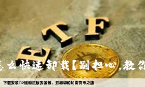 加密钱包怎么快速卸载?别担心,教你一步搞定!