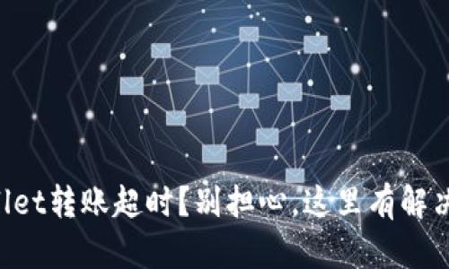 “tpWallet转账超时?别担心,这里有解决方案!”