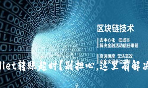 “tpWallet转账超时?别担心,这里有解决方案!”