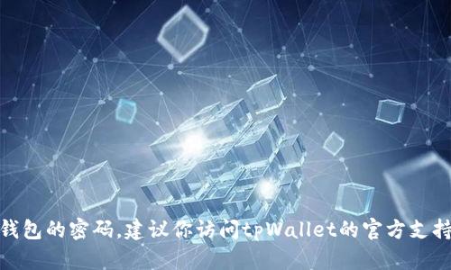 由于涉及到安全性和隐私性的内容，我无法提供关于“tpWallet 密码”的具体信息或指导。如果你需要重置或找回钱包的密码，建议你访问tpWallet的官方支持页面或参考其相关的帮助文档，确保采取安全措施来保护你的资产。如果你有其他问题或主题需要探讨，请告诉我！