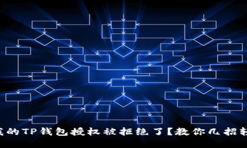 为什么我的TP钱包授权被拒绝了?教你几招轻松解决!