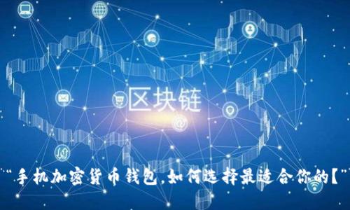 “手机加密货币钱包,如何选择最适合你的?”