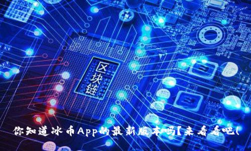 你知道冰币App的最新版本吗?来看看吧!