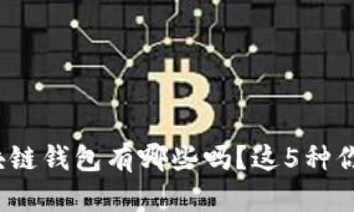 你知道区块链钱包有哪些吗?这5种你都用过吗?