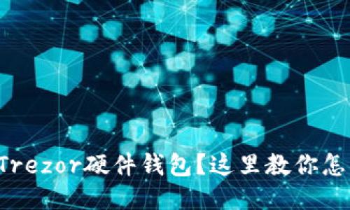 想买Trezor硬件钱包?这里教你怎么买!