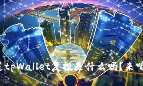 你知道tpWallet复投是什么吗?来听听吧!