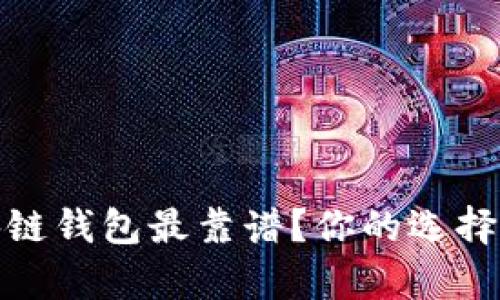 在国外，哪个区块链钱包最靠谱？你的选择可能会让人惊喜！