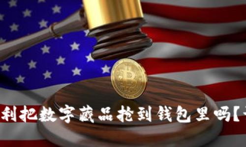 想知道如何顺利把数字藏品抢到钱包里吗?让我们来聊聊!