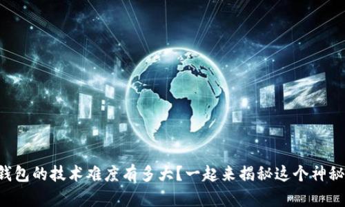 区块链钱包的技术难度有多大？一起来揭秘这个神秘世界吧！