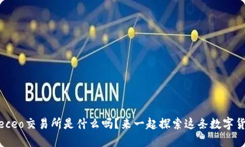 你知道biteceo交易所是什么吗?来一起探索这条数字货币之路吧!