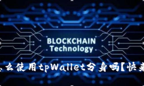 你知道怎么使用tpWallet分身吗?快来看看吧!