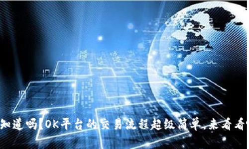 你知道吗？OK平台的交易流程超级简单，来看看吧！