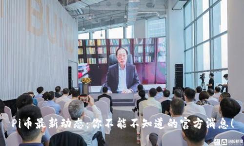 Pi币最新动态:你不能不知道的官方消息!