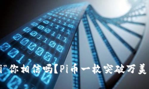 nai ti“你相信吗?Pi币一枚突破万美元了!”