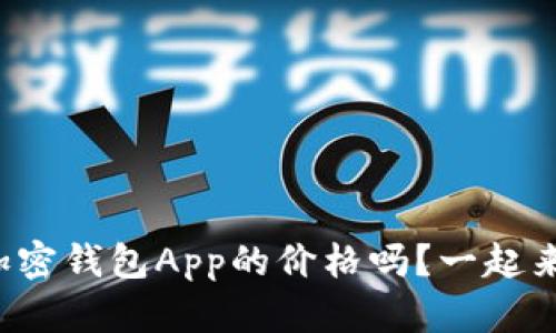 你知道加密钱包App的价格吗?一起来看看吧!