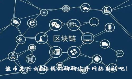 波币是什么？让我们聊聊这个网络新词吧！