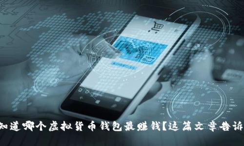 想知道哪个虚拟货币钱包最赚钱?这篇文章告诉你!
