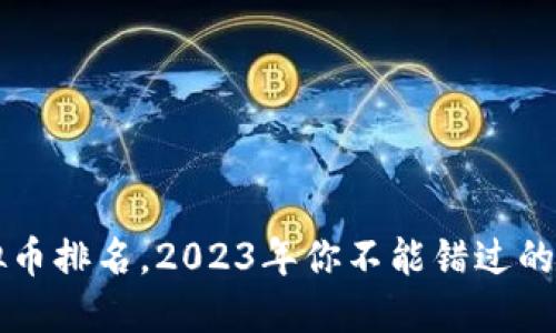 最火虚拟币排名,2023年你不能错过的数字货币