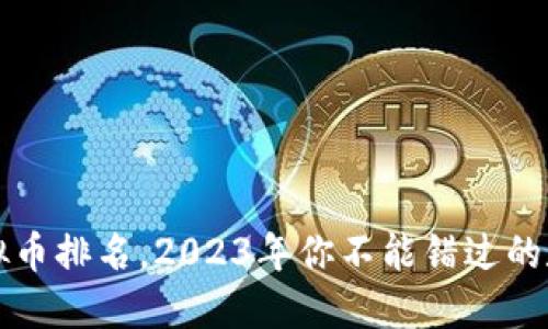 最火虚拟币排名,2023年你不能错过的数字货币