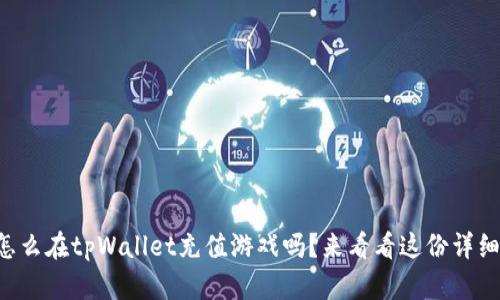想知道怎么在tpWallet充值游戏吗?来看看这份详细指南吧!