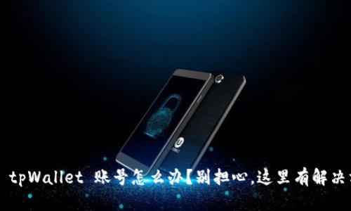 忘记 tpWallet 账号怎么办?别担心,这里有解决方案!